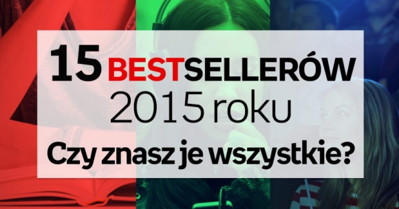 15 bestsellerów 2015 roku. Czy znasz je wszystkie? Książka, LIFESTYLE - Zobaczcie listę bestsellerów 2015 – sprawdźcie czy je znacie, czy czas nadrobić zaległości?