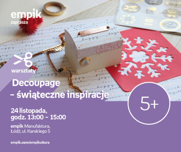 ŚWIĄTECZNE INSPIRACJE DECOUPAGE - WARSZTATY KREATYWNE - ŁÓDŹ Książka, LIFESTYLE - ŚWIĄTECZNE INSPIRACJE DECOUPAGE - WARSZTATY KREATYWNE - ŁÓDŹ 24 listopada, godz. 13:00 – 15:00 empik Manufaktura, Łódź, ul. Karskiego 5