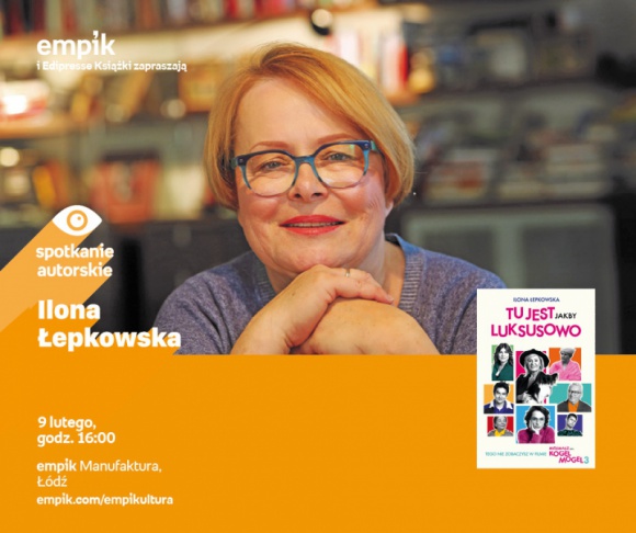 ILONA ŁEPKOWSKA - SPOTKANIE AUTORSKIE - ŁÓDŹ Książka, LIFESTYLE - ILONA ŁEPKOWSKA - SPOTKANIE AUTORSKIE - ŁÓDŹ 9 lutego, godz. 16:00 empik Manufaktura, Łódź, ul. Karskiego 5